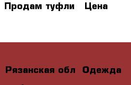 Продам туфли › Цена ­ 1 000 - Рязанская обл. Одежда, обувь и аксессуары » Женская одежда и обувь   